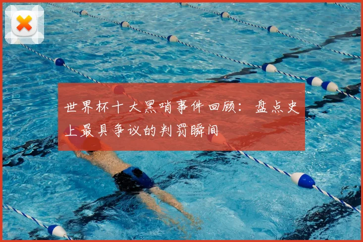 世界杯十大黑哨事件回顾：盘点史上最具争议的判罚瞬间